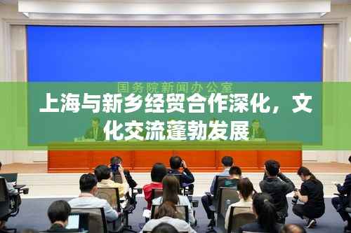 上海与新乡经贸合作深化,文化交流蓬勃发展