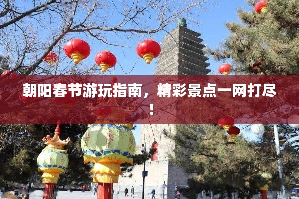 朝阳春节游玩指南,精彩景点一网打尽!