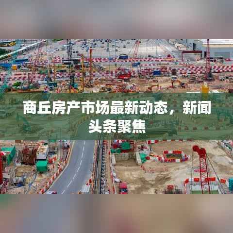 商丘房产市场最新动态,新闻头条聚焦