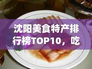 沈阳美食特产排行榜TOP10,吃货必看的十大美食推荐!
