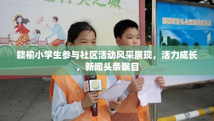 赣榆小学生参与社区活动风采展现,活力成长,新闻头条瞩目