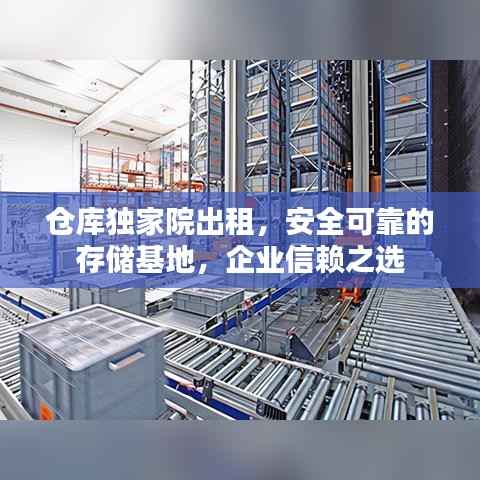 仓库独家院出租,安全可靠的存储基地,企业信赖之选
