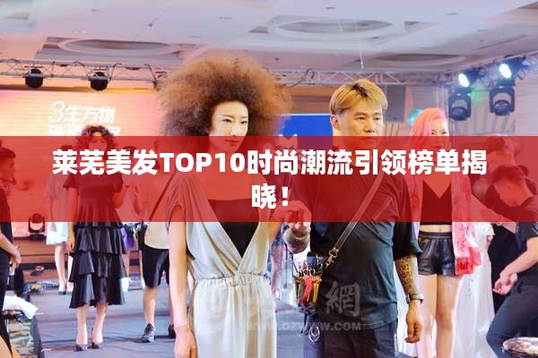 莱芜美发TOP10时尚潮流引领榜单揭晓!