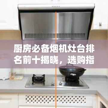 厨房必备烟机灶台排名前十揭晓，选购指南与神器解析