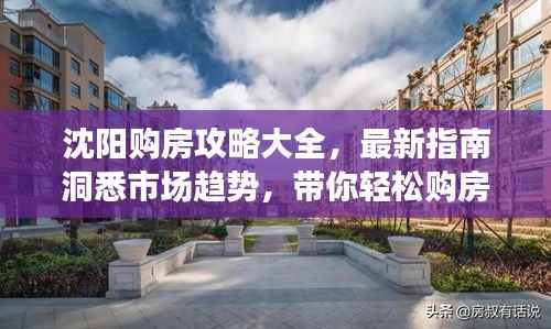 沈阳购房攻略大全,最新指南洞悉市场趋势,带你轻松购房!
