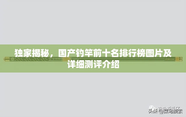 独家揭秘,国产钓竿前十名排行榜图片及详细测评介绍