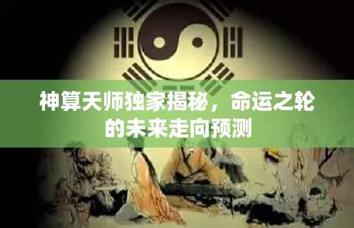 神算天师独家揭秘,命运之轮的未来走向预测