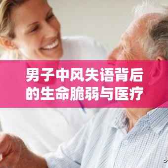男子中风失语背后的生命脆弱与医疗关怀的紧急呼唤