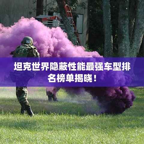 坦克世界隐蔽性能最强车型排名榜单揭晓!