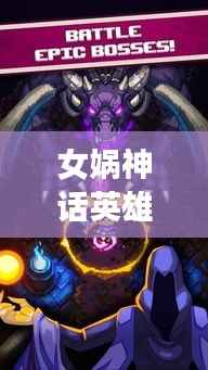 女娲神话英雄独家攻略揭秘,无限潜能与可能性探索