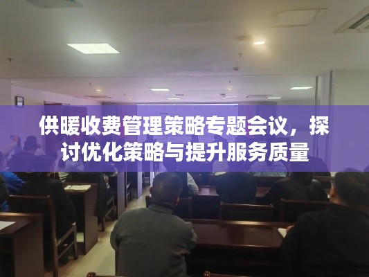 供暖收费管理策略专题会议,探讨优化策略与提升服务质量