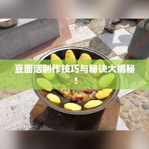 豆面活制作技巧与秘诀大揭秘!