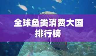 全球鱼类消费大国排行榜