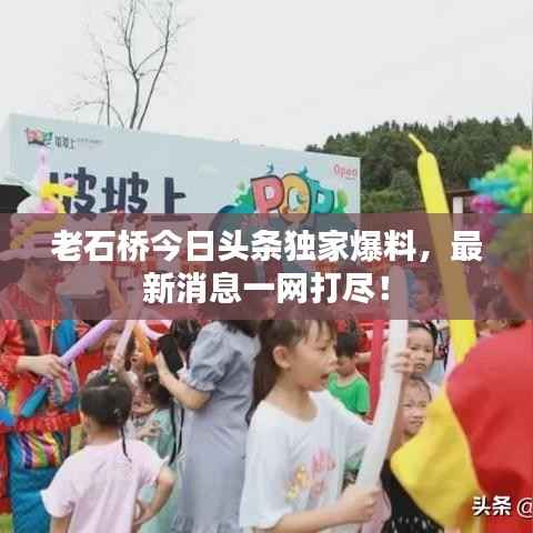 老石桥今日头条独家爆料,最新消息一网打尽!