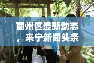 商州区最新动态,来宁新闻头条揭秘!