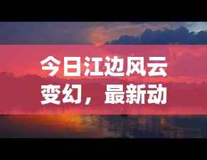 今日江边风云变幻,最新动态一网打尽