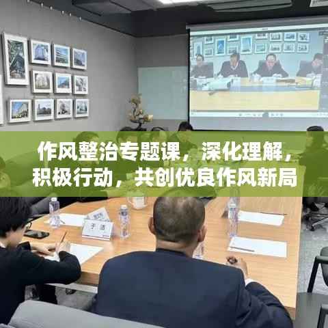 作风整治专题课,深化理解,积极行动,共创优良作风新局面