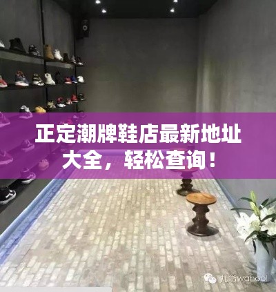 正定潮牌鞋店最新地址大全,轻松查询!