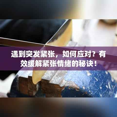 遇到突发紧张,如何应对?有效缓解紧张情绪的秘诀!