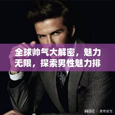 全球帅气大解密,魅力无限,探索男性魅力排名