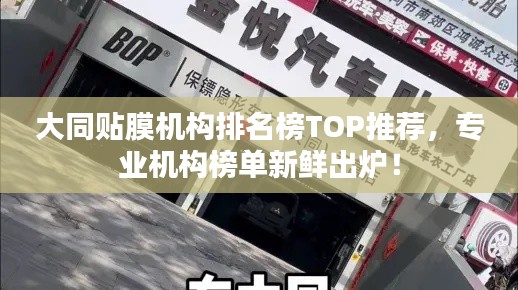 大同贴膜机构排名榜TOP推荐，专业机构榜单新鲜出炉！