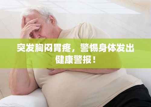 突发胸闷胃疼，警惕身体发出健康警报！