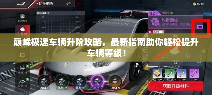 巅峰极速车辆升阶攻略,最新指南助你轻松提升车辆等级!
