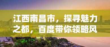 江西南昌市，探寻魅力之都，百度带你领略风土人情！