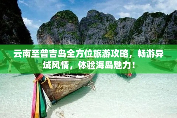 云南至普吉岛全方位旅游攻略，畅游异域风情，体验海岛魅力！