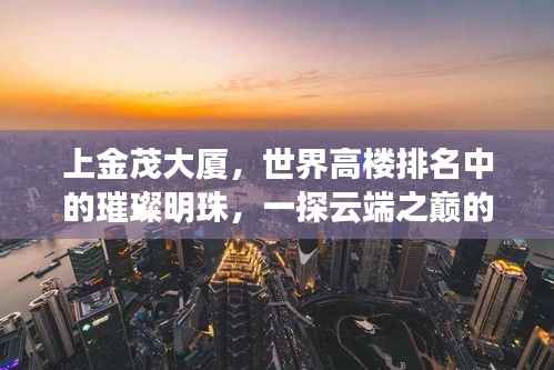 上金茂大厦,世界高楼排名中的璀璨明珠,一探云端之巅的魅力!