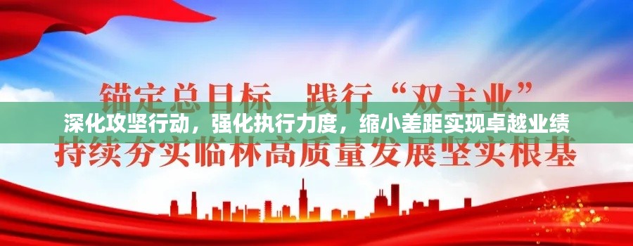 深化攻坚行动,强化执行力度,缩小差距实现卓越业绩