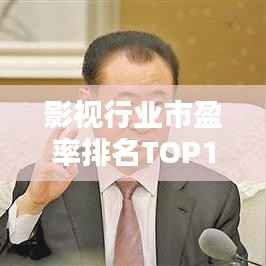 影视行业市盈率排名TOP10,洞悉行业繁荣背后的数据揭秘