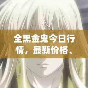 全黑金鬼今日行情,最新价格、市场走势及购买指南一网打尽
