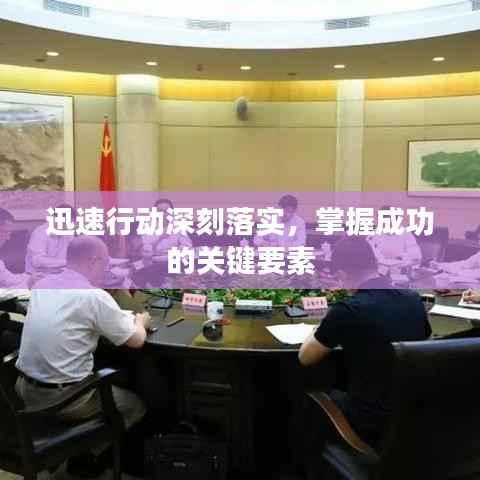 迅速行动深刻落实,掌握成功的关键要素