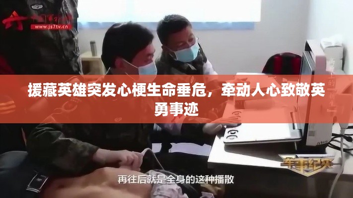 援藏英雄突发心梗生命垂危，牵动人心致敬英勇事迹