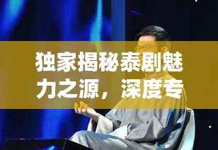 独家揭秘泰剧魅力之源,深度专访探寻泰剧独特魅力