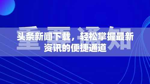 头条新闻下载,轻松掌握最新资讯的便捷通道