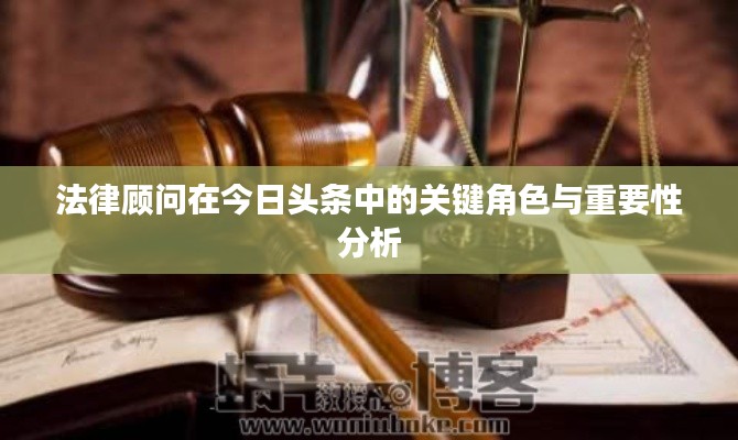 法律顾问在今日头条中的关键角色与重要性分析