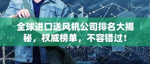 全球进口送风机公司排名大揭秘，权威榜单，不容错过！