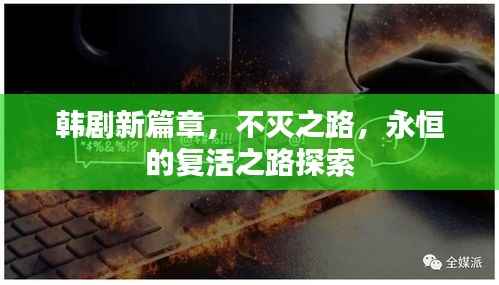 韩剧新篇章,不灭之路,永恒的复活之路探索