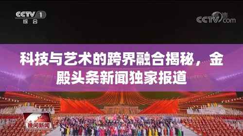 科技与艺术的跨界融合揭秘,金殿头条新闻独家报道